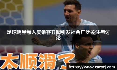 足球明星卷入皮条客丑闻引发社会广泛关注与讨论